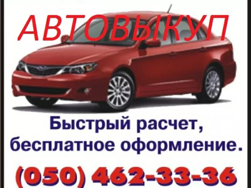 АВТОВЫКУП. (050)4623336.БЫСТРО ВЫКУПИМ ВАШ АВТОМОБИЛЬ